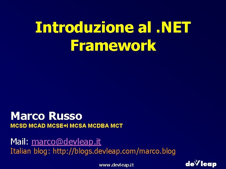 Introduzione al. NET Framework Marco Russo MCSD MCAD MCSE+I MCSA MCDBA MCT Mail: marco@devleap.