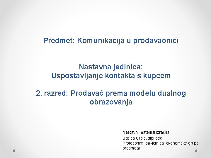 Predmet: Komunikacija u prodavaonici Nastavna jedinica: Uspostavljanje kontakta s kupcem 2. razred: Prodavač prema