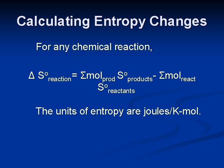 Calculating Entropy Changes For any chemical reaction, Δ Soreaction= Σmolprod Soproducts- Σmolreact Soreactants The