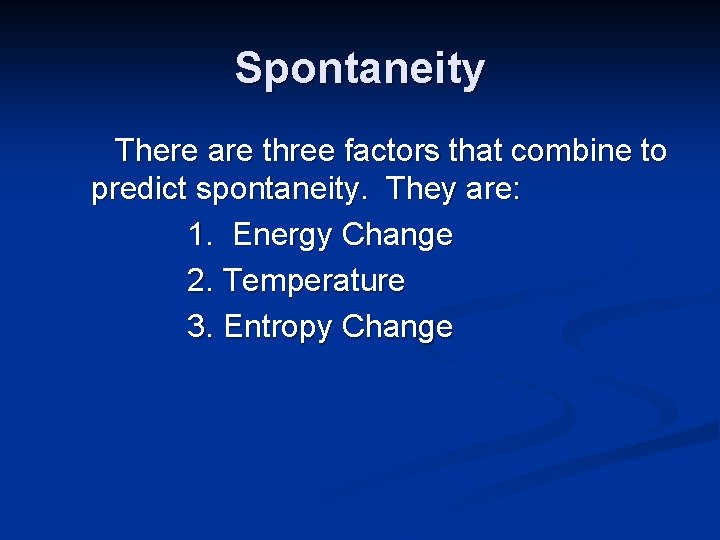 Spontaneity There are three factors that combine to predict spontaneity. They are: 1. Energy