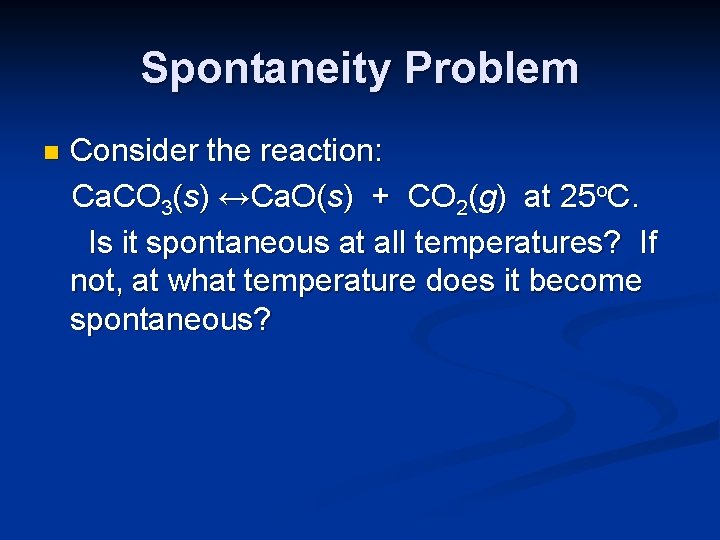 Spontaneity Problem n Consider the reaction: Ca. CO 3(s) ↔Ca. O(s) + CO 2(g)