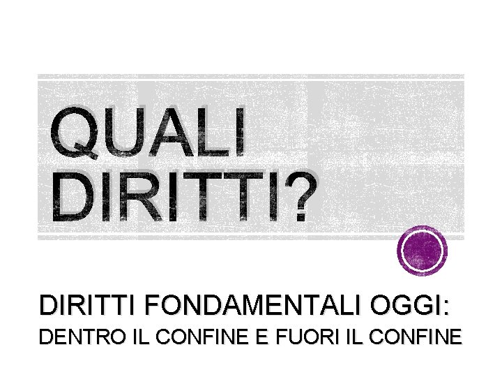 QUALI DIRITTI? DIRITTI FONDAMENTALI OGGI: DENTRO IL CONFINE E FUORI IL CONFINE 