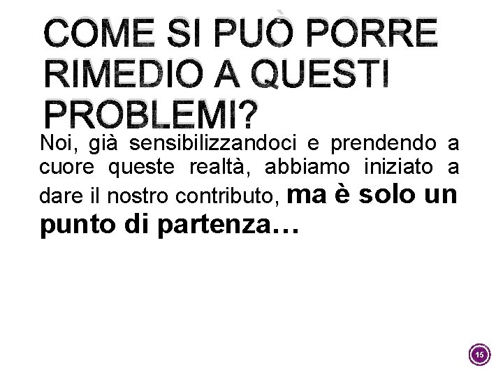 COME SI PUÒ PORRE RIMEDIO A QUESTI PROBLEMI? Noi, già sensibilizzandoci e prendendo a