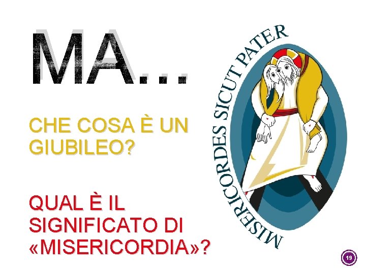 MA. . . CHE COSA È UN GIUBILEO? QUAL È IL SIGNIFICATO DI «MISERICORDIA»