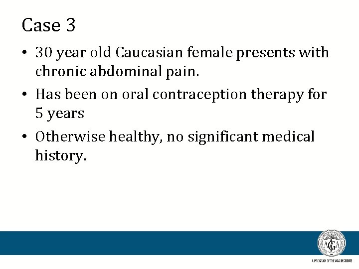 Case 3 • 30 year old Caucasian female presents with chronic abdominal pain. •