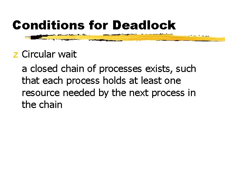 Conditions for Deadlock z Circular wait a closed chain of processes exists, such that