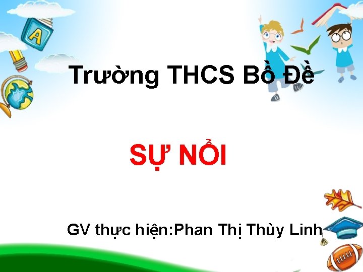 Trường THCS Bồ Đề SỰ NỔI GV thực hiện: Phan Thị Thùy Linh GIÁO