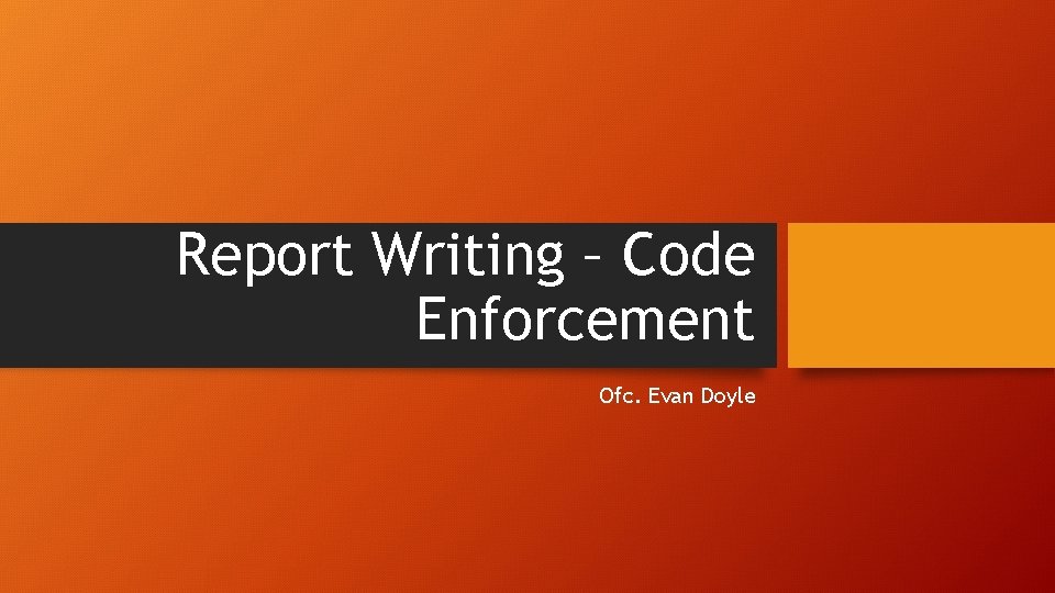 Report Writing – Code Enforcement Ofc. Evan Doyle 