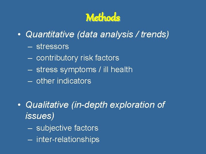 Methods • Quantitative (data analysis / trends) – – stressors contributory risk factors stress