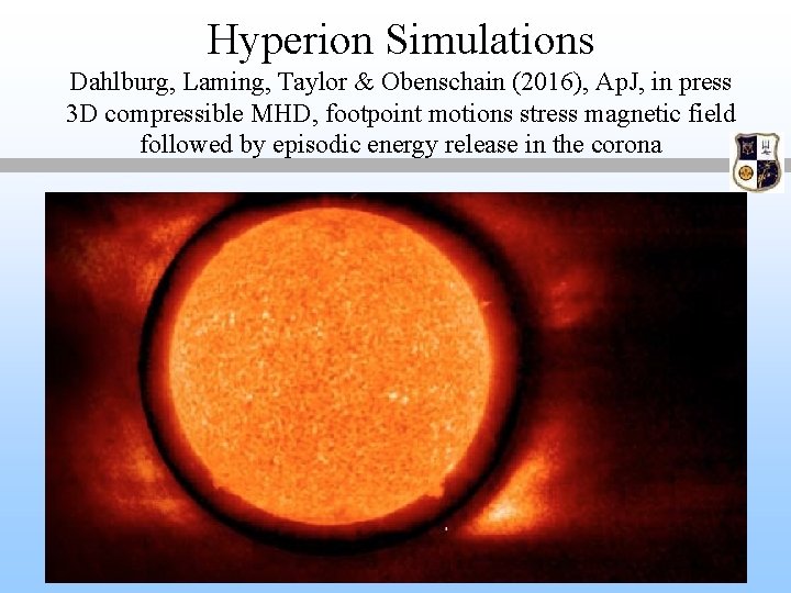 Hyperion Simulations Dahlburg, Laming, Taylor & Obenschain (2016), Ap. J, in press 3 D