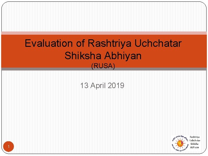 Evaluation of Rashtriya Uchchatar Shiksha Abhiyan (RUSA) 13 April 2019 1 