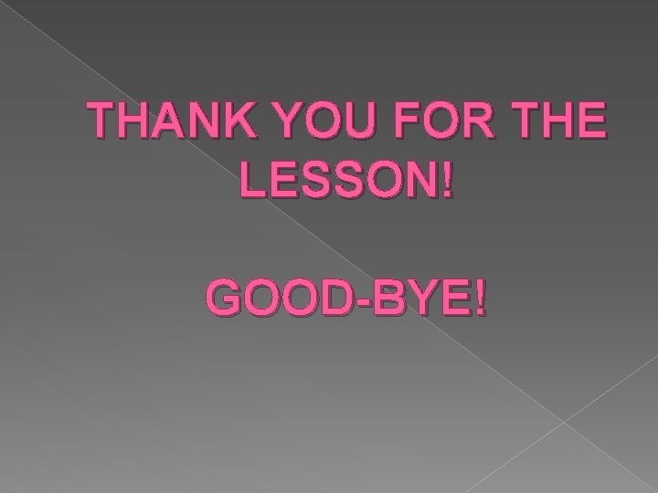 THANK YOU FOR THE LESSON! GOOD-BYE! 