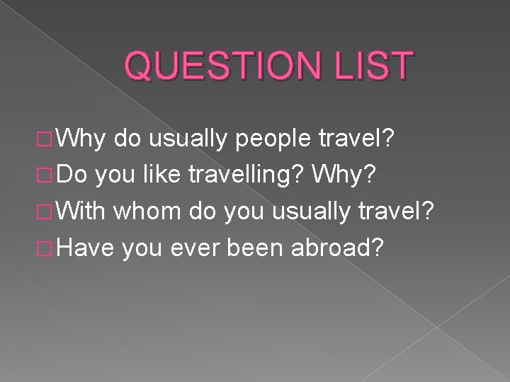 QUESTION LIST � Why do usually people travel? � Do you like travelling? Why?