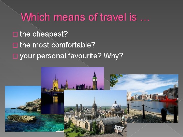 Which means of travel is … � the cheapest? � the most comfortable? �