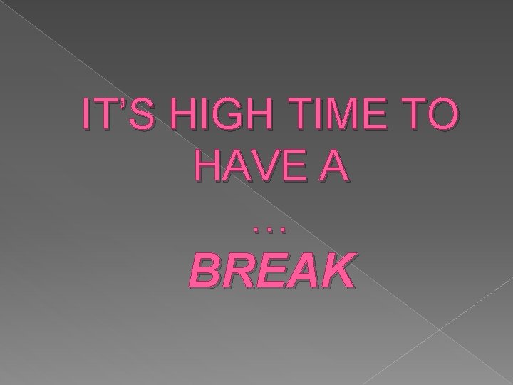 IT’S HIGH TIME TO HAVE A … BREAK 