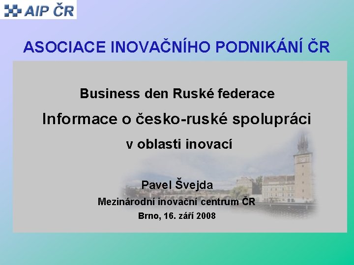 ASOCIACE INOVAČNÍHO PODNIKÁNÍ ČR Business den Ruské federace Informace o česko-ruské spolupráci v oblasti