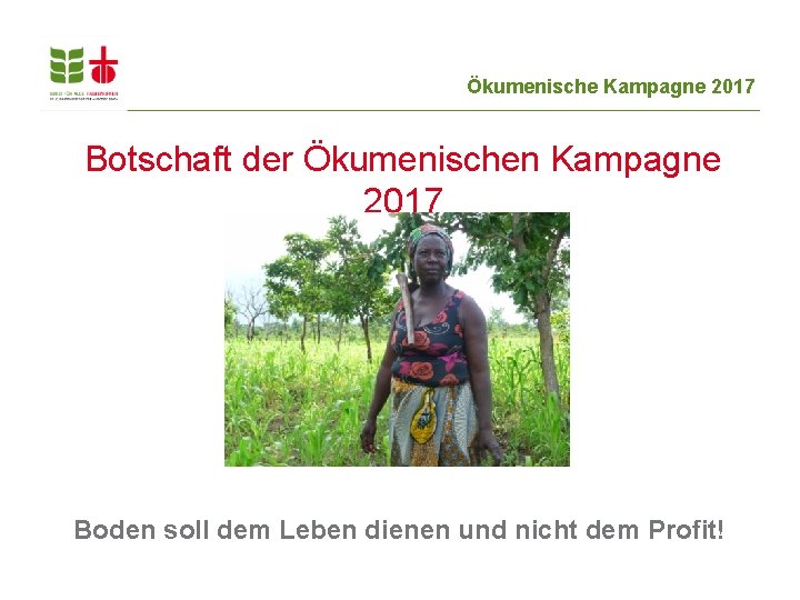 Ökumenische Kampagne 2017 Botschaft der Ökumenischen Kampagne 2017 Boden soll dem Leben dienen und