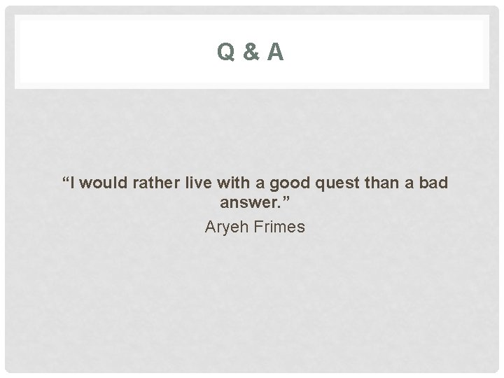 Q&A “I would rather live with a good quest than a bad answer. ”