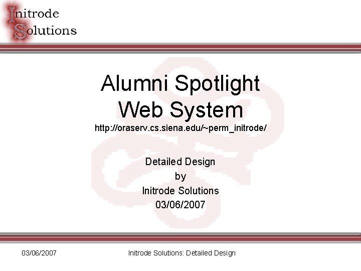 Alumni Spotlight Web System http: //oraserv. cs. siena. edu/~perm_initrode/ Detailed Design by Initrode Solutions