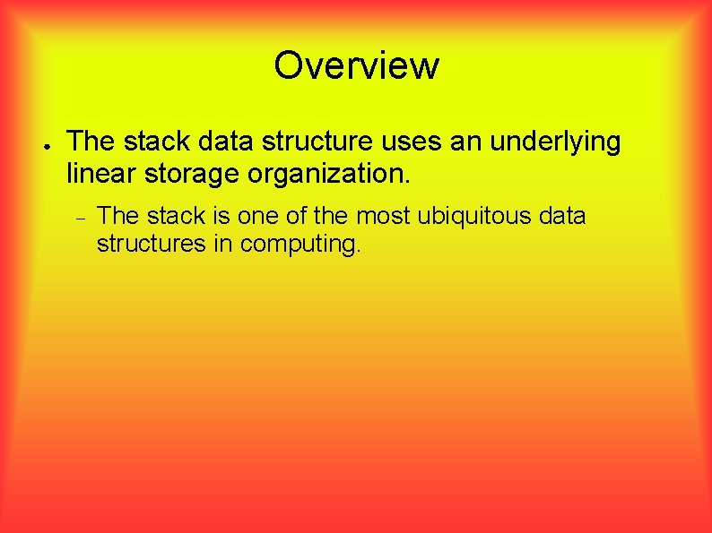 Overview ● The stack data structure uses an underlying linear storage organization. The stack