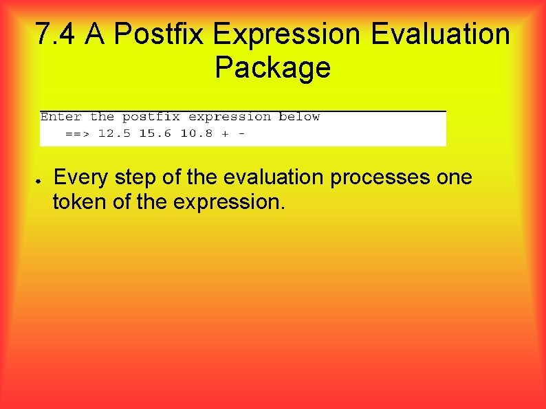 7. 4 A Postfix Expression Evaluation Package ● Every step of the evaluation processes