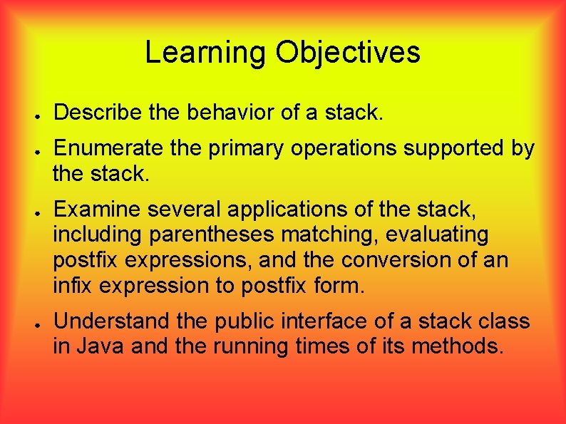 Learning Objectives ● ● Describe the behavior of a stack. Enumerate the primary operations