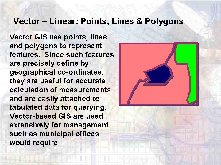 Vector – Linear: Points, Lines & Polygons Vector GIS use points, lines and polygons