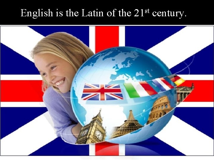 English is the Latin of the 21 st century. 