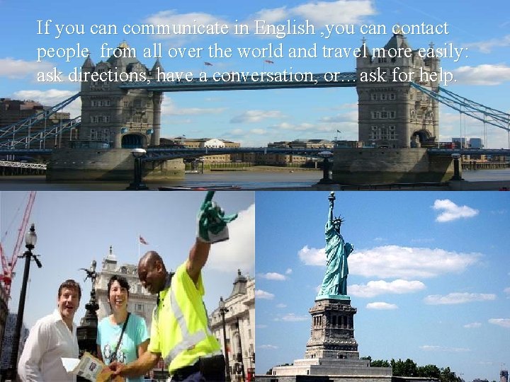 If you can communicate in English , you can contact people from all over