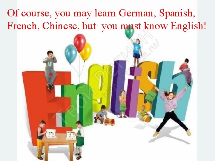 Of course, you may learn German, Spanish, French, Chinese, but you must know English!