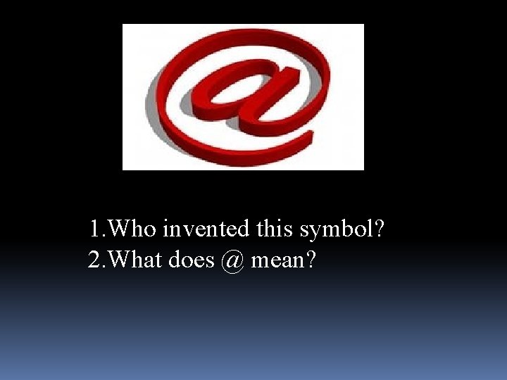1. Who invented this symbol? 2. What does @ mean? 