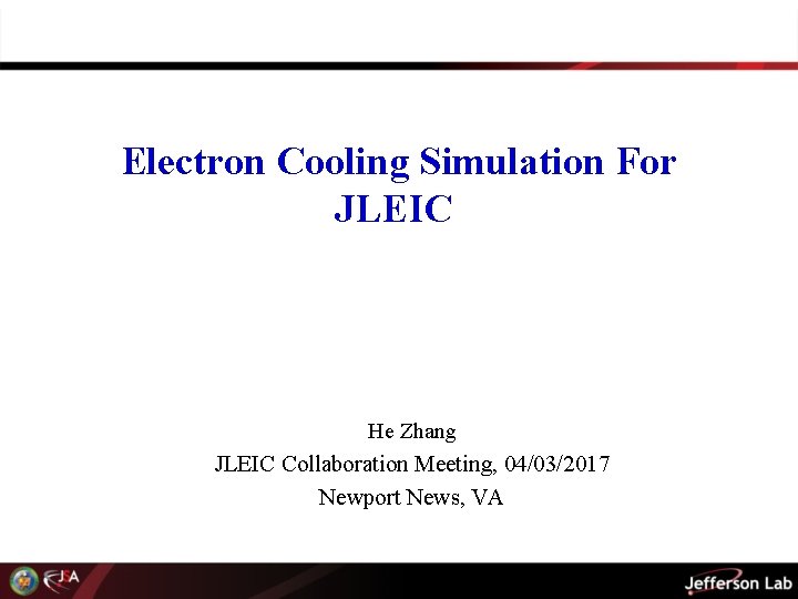 Electron Cooling Simulation For JLEIC He Zhang JLEIC Collaboration Meeting, 04/03/2017 Newport News, VA