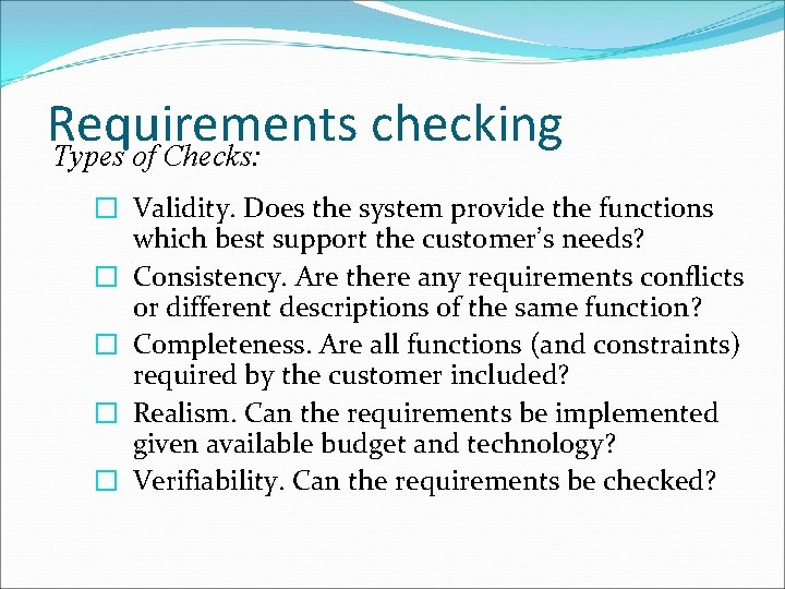 Requirements checking Types of Checks: � Validity. Does the system provide the functions which