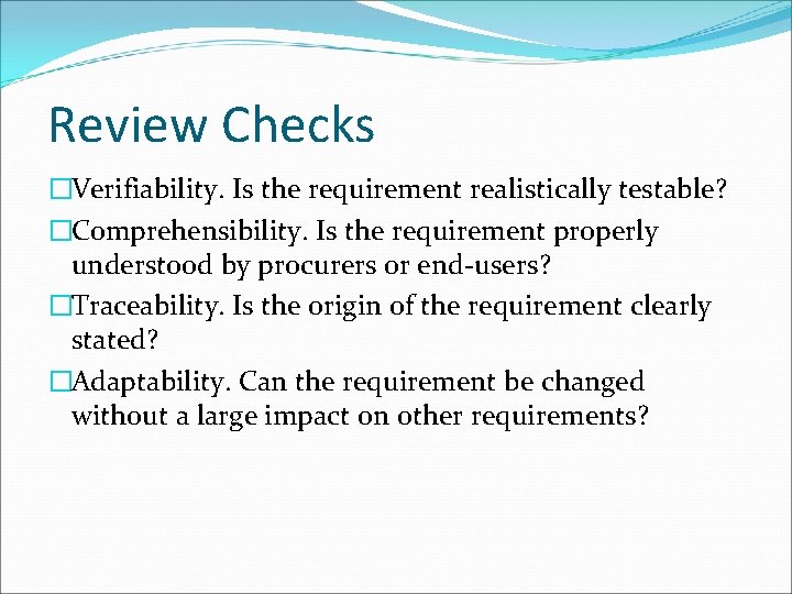 Review Checks �Verifiability. Is the requirement realistically testable? �Comprehensibility. Is the requirement properly understood