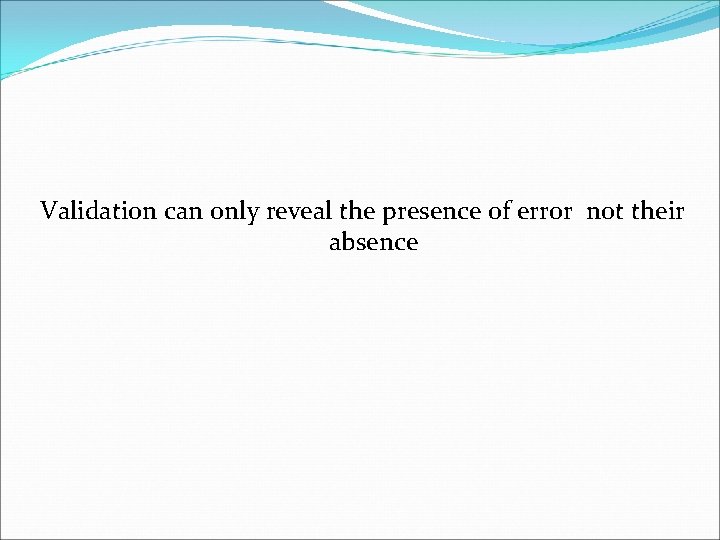 Validation can only reveal the presence of error not their absence 