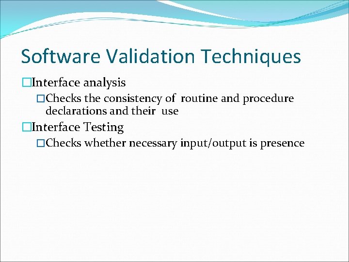 Software Validation Techniques �Interface analysis �Checks the consistency of routine and procedure declarations and