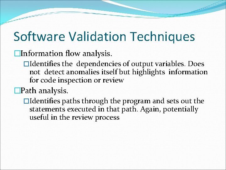 Software Validation Techniques �Information flow analysis. �Identifies the dependencies of output variables. Does not