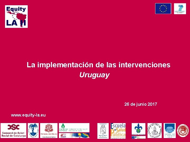 La implementación de las intervenciones Uruguay 26 de junio 2017 www. equity-la. eu 