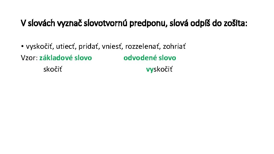 V slovách vyznač slovotvornú predponu, slová odpíš do zošita: • vyskočiť, utiecť, pridať, vniesť,