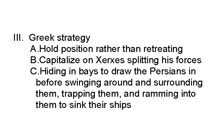 III. Greek strategy A. Hold position rather than retreating B. Capitalize on Xerxes splitting