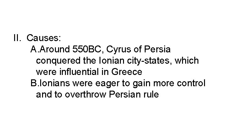 II. Causes: A. Around 550 BC, Cyrus of Persia conquered the Ionian city-states, which