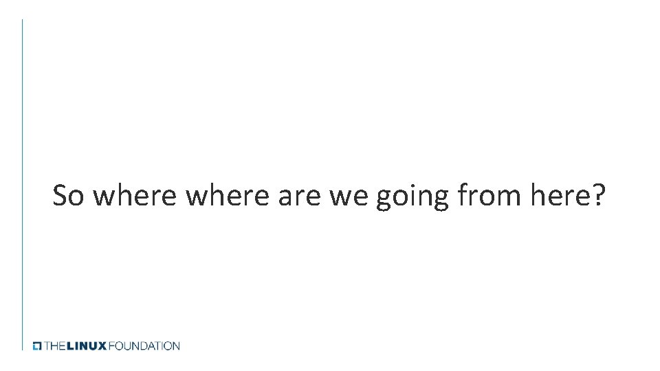 So where are we going from here? So where are we going from here?
