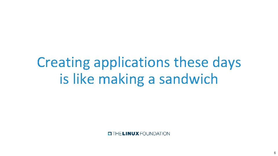 Creating applications these days is like making a sandwich 6 Creating applications these days is like making a sandwich 6
