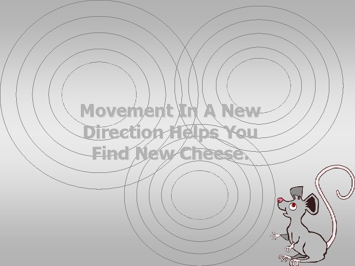 Movement In A New Direction Helps You Find New Cheese. 