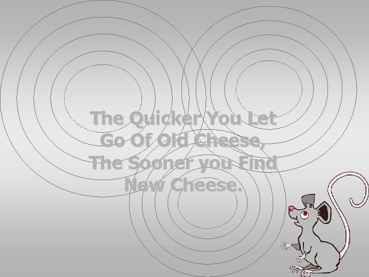The Quicker You Let Go Of Old Cheese, The Sooner you Find New Cheese.