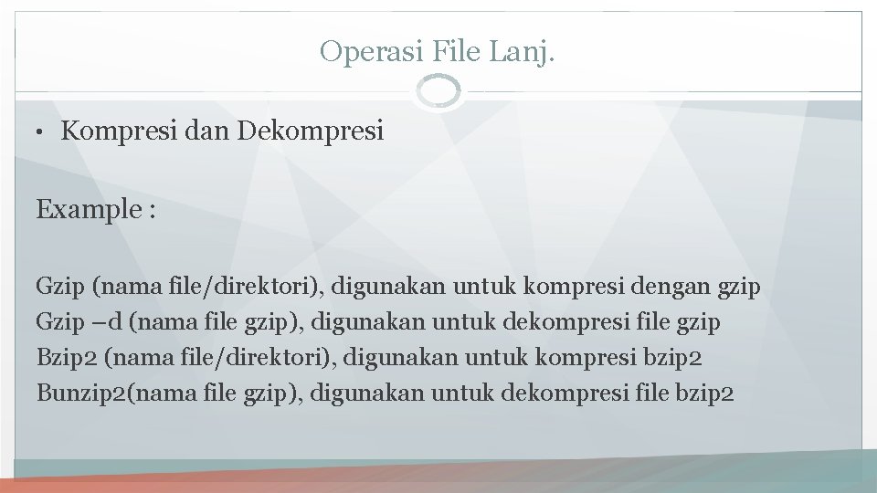 Operasi File Lanj. • Kompresi dan Dekompresi Example : Gzip (nama file/direktori), digunakan untuk