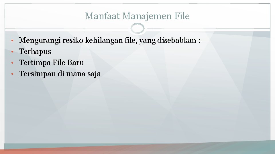 Manfaat Manajemen File • Mengurangi resiko kehilangan file, yang disebabkan : • Terhapus •