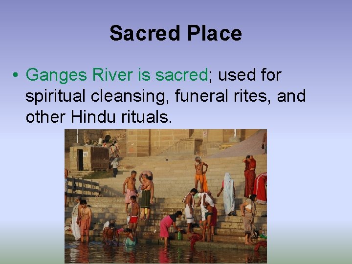 Sacred Place • Ganges River is sacred; used for spiritual cleansing, funeral rites, and