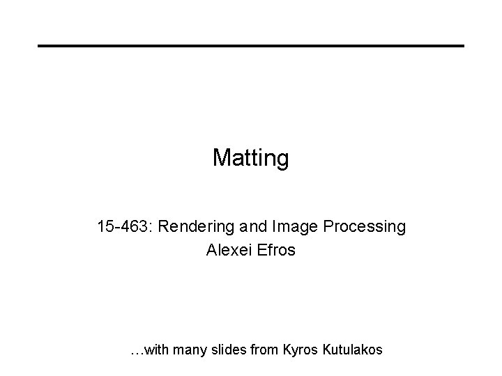 Matting 15 -463: Rendering and Image Processing Alexei Efros …with many slides from Kyros