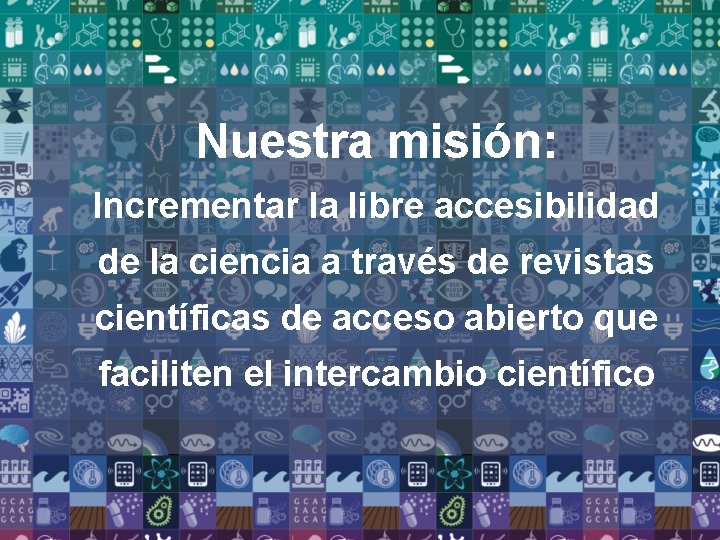 Nuestra misión: Incrementar la libre accesibilidad de la ciencia a través de revistas científicas